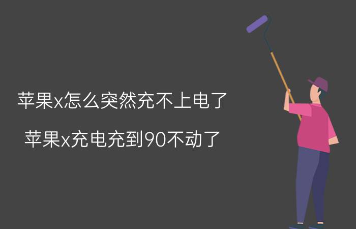 苹果x怎么突然充不上电了 苹果x充电充到90不动了？